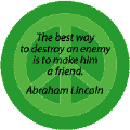 The Best Way to Destroy an Enemy is to Make Him a Friend