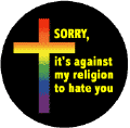 Sorry, It's Against My Religion to Hate You (cross) GAY PRIDE T-SHIRTS