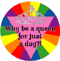 Why Be a Queen for Just a Day GAY PRIDE T-SHIRTS