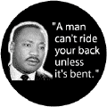 A man can't ride your back unless it's bent -- Martin Luther King, Jr. BUMPER STICKERS