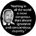 Nothing in all the world is more dangerous than sincere ignorance and conscientious stupidity -- Martin Luther King, Jr. T-SHIRTS