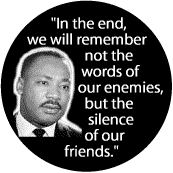 In the end, we will remember not the words of our enemies, but the silence of our friends -- Martin Luther King, Jr. T-SHIRTS