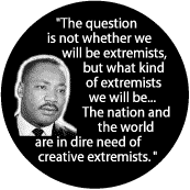 The question is not whether we will be extremists, but what kind of extremists we will be...The nation and the world are in dire need of creative extremists -- Martin Luther King, Jr. T-SHIRTS