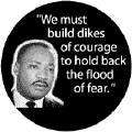 We must build dikes of courage to hold back the flood of fear -- Martin Luther King, Jr. BUMPER STICKERS