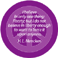 I Believe in Only One Thing: Liberty; But I Do Not Believe in Liberty Enough to Want to Force It Upon Anyone