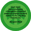Never Doubt That a Small Group of Thoughtful, Committed People Can Change World. Indeed, It is the Only Thing That Ever Has