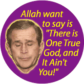 Allah Want to Say is There is One True God and It Aint You-ANTI-BUSH T-SHIRTS