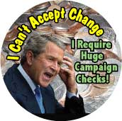 Bush - I Cant Accept Change I Require Huge Campaign Checks-ANTI-BUSH T-SHIRTS