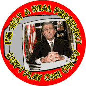 Bush  Im Not A Real President But I Play One on TV-ANTI-BUSH T-SHIRTS