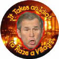 It Takes an Idiot to Raze a Village - Bush-ANTI-BUSH T-SHIRTS