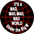 Its a Mad Mad Mad Mad World Under the Big W - Bush-ANTI-BUSH T-SHIRTS