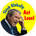 Think Globally, Act Loco--ANTI-BUSH T-SHIRTS